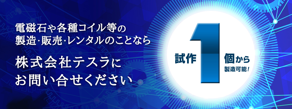 電磁石や各種コイル等の製造・販売・レンタルのことなら株式会社テスラにお問い合わせください